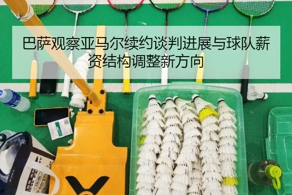 巴萨观察亚马尔续约谈判进展与球队薪资结构调整新方向