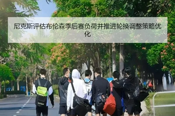 尼克斯评估布伦森季后赛负荷并推进轮换调整策略优化