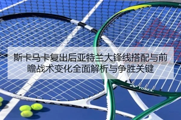 斯卡马卡复出后亚特兰大锋线搭配与前瞻战术变化全面解析与争胜关键