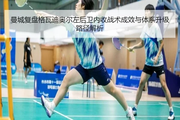 曼城复盘格瓦迪奥尔左后卫内收战术成效与体系升级路径解析