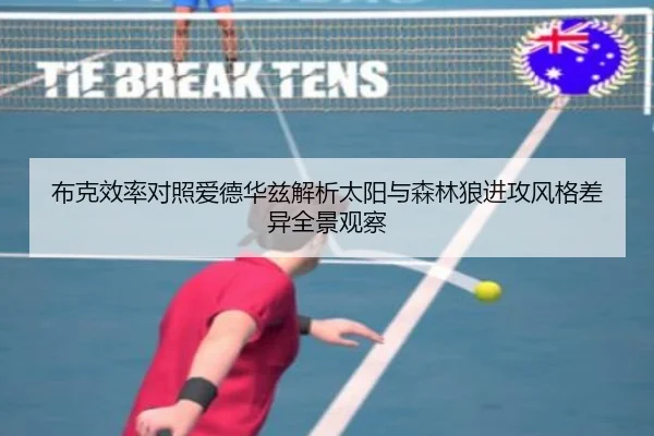 布克效率对照爱德华兹解析太阳与森林狼进攻风格差异全景观察