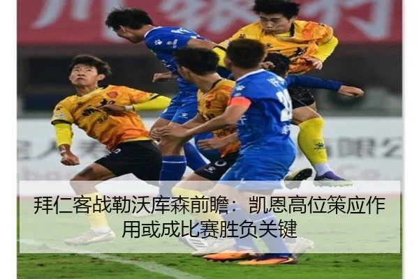 拜仁客战勒沃库森前瞻：凯恩高位策应作用或成比赛胜负关键